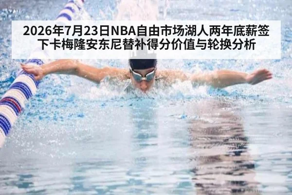 2026年7月23日NBA自由市场湖人两年底薪签下卡梅隆安东尼替补得分价值与轮换分析