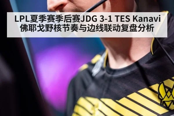 LPL夏季赛季后赛JDG 3-1 TES Kanavi佛耶戈野核节奏与边线联动复盘分析