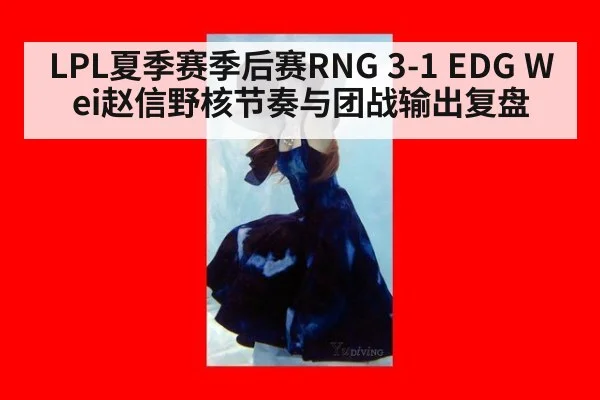 LPL夏季赛季后赛RNG 3-1 EDG Wei赵信野核节奏与团战输出复盘