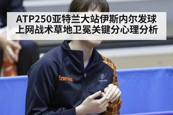ATP250亚特兰大站伊斯内尔发球上网战术草地卫冕关键分心理分析