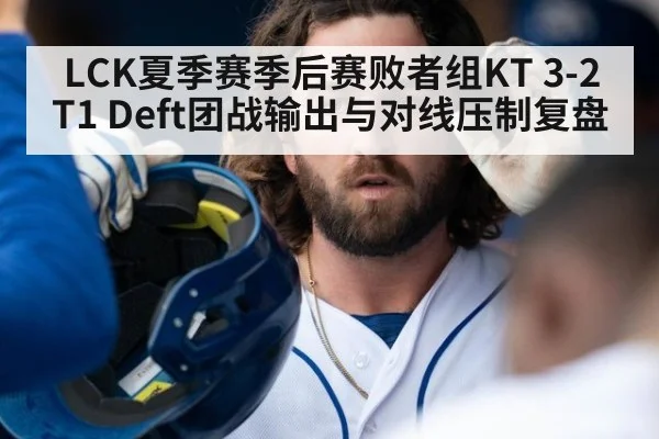 LCK夏季赛季后赛败者组KT 3-2 T1 Deft团战输出与对线压制复盘