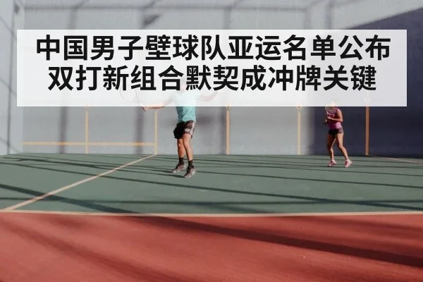 中国男子壁球队亚运名单公布 双打新组合默契成冲牌关键